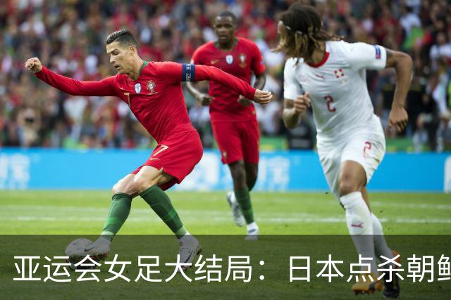 亚运会女足大结局：日本点杀朝鲜夺冠，中国女足两连败无缘奖牌！