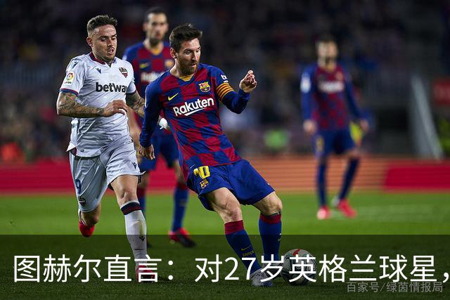 图赫尔直言：对27岁英格兰球星，这可能是"现在或永不"的时刻