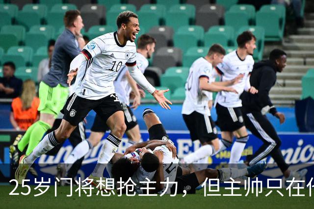 25岁门将想抢主力，但主帅只在他受伤时才开门